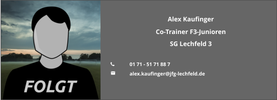 Alex Kaufinger Co-Trainer F3-Junioren SG Lechfeld 3  	01 71 - 51 71 88 7 	alex.kaufinger@jfg-lechfeld.de