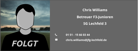 Chris Williams Betreuer F3-Junioren SG Lechfeld 3  	01 51 - 15 66 03 44 	chris.williams@jfg-lechfeld.de
