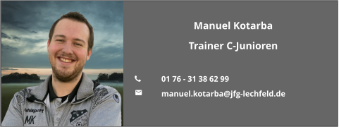 Manuel Kotarba Trainer C-Junioren  	01 76 - 31 38 62 99 	manuel.kotarba@jfg-lechfeld.de