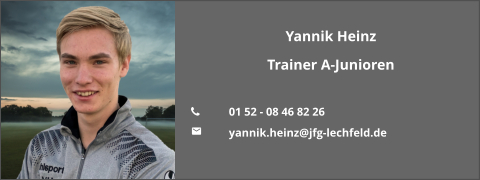 Yannik Heinz Trainer A-Junioren  	01 52 - 08 46 82 26  	yannik.heinz@jfg-lechfeld.de
