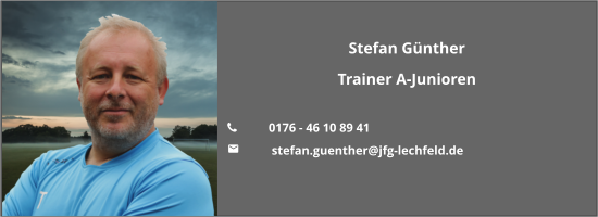 Stefan Günther Trainer A-Junioren  	0176 - 46 10 89 41 	 stefan.guenther@jfg-lechfeld.de