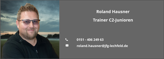 Roland Hausner Trainer C2-Junioren   	0151 - 406 249 63 	roland.hausner@jfg-lechfeld.de