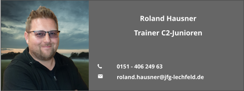 Roland Hausner Trainer C2-Junioren   	0151 - 406 249 63 	roland.hausner@jfg-lechfeld.de