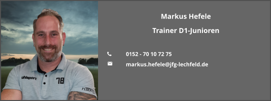 Markus Hefele Trainer D1-Junioren  	0152 - 70 10 72 75 	markus.hefele@jfg-lechfeld.de
