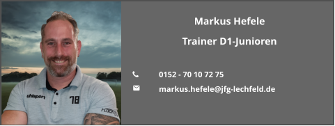 Markus Hefele Trainer D1-Junioren  	0152 - 70 10 72 75 	markus.hefele@jfg-lechfeld.de