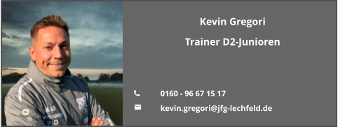 Kevin Gregori Trainer D2-Junioren   	0160 - 96 67 15 17 	kevin.gregori@jfg-lechfeld.de