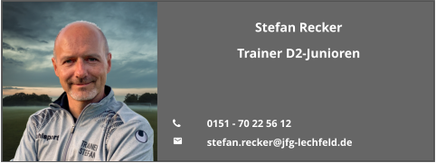 Stefan Recker Trainer D2-Junioren   	0151 - 70 22 56 12 	stefan.recker@jfg-lechfeld.de