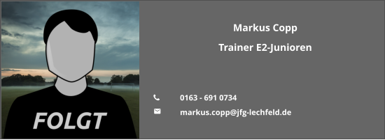 Markus Copp Trainer E2-Junioren   	0163 - 691 0734 	markus.copp@jfg-lechfeld.de