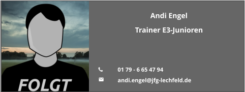 Andi Engel Trainer E3-Junioren   	01 79 - 6 65 47 94  	andi.engel@jfg-lechfeld.de