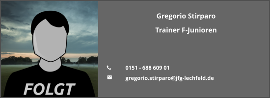 Gregorio Stirparo Trainer F-Junioren   	0151 - 688 609 01 	gregorio.stirparo@jfg-lechfeld.de