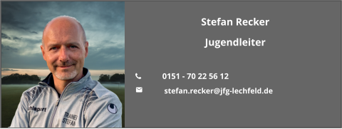 Stefan Recker Jugendleiter  	0151 - 70 22 56 12 	 stefan.recker@jfg-lechfeld.de