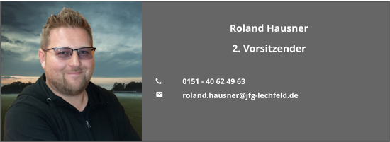 Roland Hausner 2. Vorsitzender  	0151 - 40 62 49 63 	roland.hausner@jfg-lechfeld.de