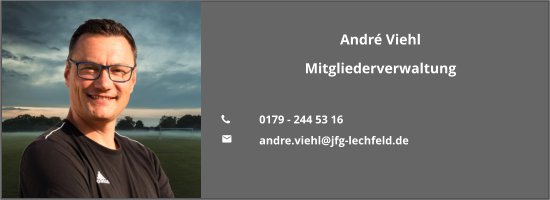 André Viehl Mitgliederverwaltung  	0179 - 244 53 16 	andre.viehl@jfg-lechfeld.de