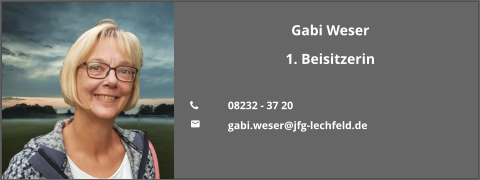 Gabi Weser 1. Beisitzerin  	08232 - 37 20 	gabi.weser@jfg-lechfeld.de