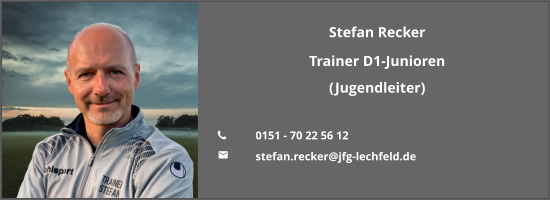 Stefan Recker Trainer D1-Junioren (Jugendleiter)  	0151 - 70 22 56 12 	stefan.recker@jfg-lechfeld.de