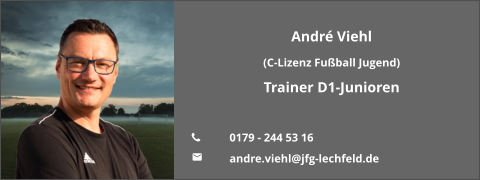 André Viehl  (C-Lizenz Fußball Jugend) Trainer D1-Junioren  	0179 - 244 53 16 	andre.viehl@jfg-lechfeld.de