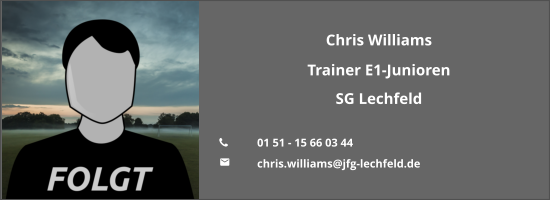 Chris Williams Trainer E1-Junioren SG Lechfeld  	01 51 - 15 66 03 44 	chris.williams@jfg-lechfeld.de