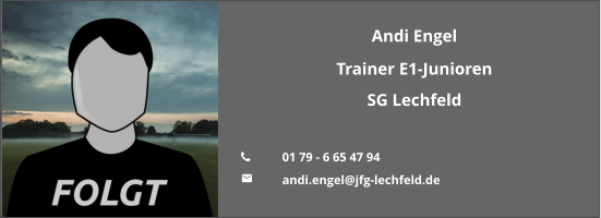 Andi Engel Trainer E1-Junioren SG Lechfeld  	01 79 - 6 65 47 94  	andi.engel@jfg-lechfeld.de