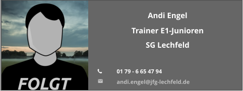 Andi Engel Trainer E1-Junioren SG Lechfeld  	01 79 - 6 65 47 94  	andi.engel@jfg-lechfeld.de