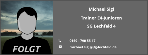 Michael Sigl Trainer E4-Junioren SG Lechfeld 4  	0160 - 790 55 17 	michael.sigl@jfg-lechfeld.de