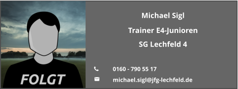 Michael Sigl Trainer E4-Junioren SG Lechfeld 4  	0160 - 790 55 17 	michael.sigl@jfg-lechfeld.de