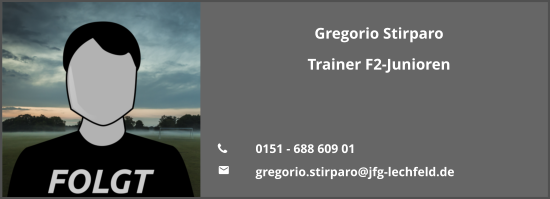 Gregorio Stirparo Trainer F2-Junioren   	0151 - 688 609 01 	gregorio.stirparo@jfg-lechfeld.de