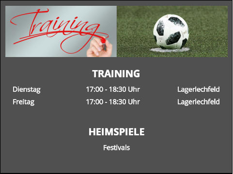 TRAINING Dienstag			17:00 - 18:30 Uhr			Lagerlechfeld Freitag			17:00 - 18:30 Uhr			Lagerlechfeld   HEIMSPIELE Festivals