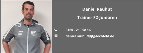 Daniel Rauhut Trainer F2-Junioren  	0160 - 219 58 16 	daniel.rauhut@jfg-lechfeld.de