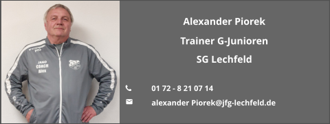 Alexander Piorek Trainer G-Junioren SG Lechfeld  	01 72 - 8 21 07 14  	alexander Piorek@jfg-lechfeld.de