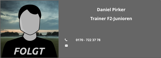 Daniel Pirker Trainer F2-Junioren   	0170 - 722 37 78 