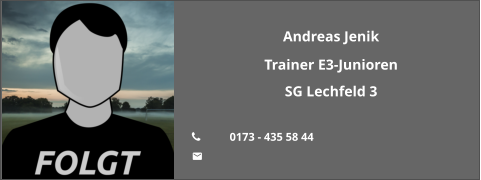 Andreas Jenik Trainer E3-Junioren SG Lechfeld 3  	0173 - 435 58 44 