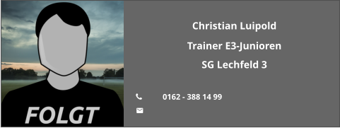 Christian Luipold Trainer E3-Junioren SG Lechfeld 3  	0162 - 388 14 99 