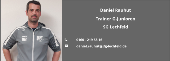 Daniel Rauhut Trainer G-Junioren SG Lechfeld  	0160 - 219 58 16 	daniel.rauhut@jfg-lechfeld.de